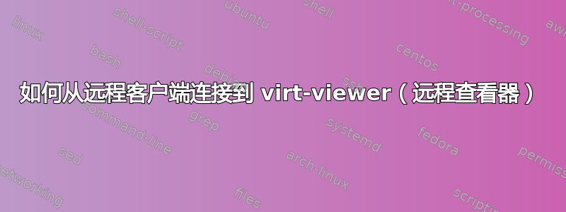 如何从远程客户端连接到 virt-viewer（远程查看器）