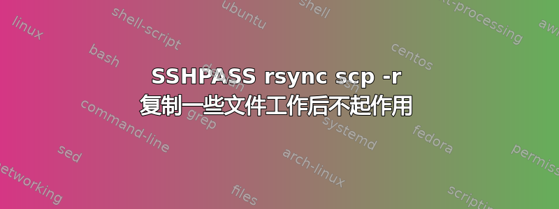 SSHPASS rsync scp -r 复制一些文件工作后不起作用