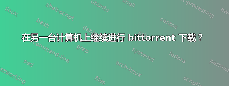 在另一台计算机上继续进行 bittorrent 下载？