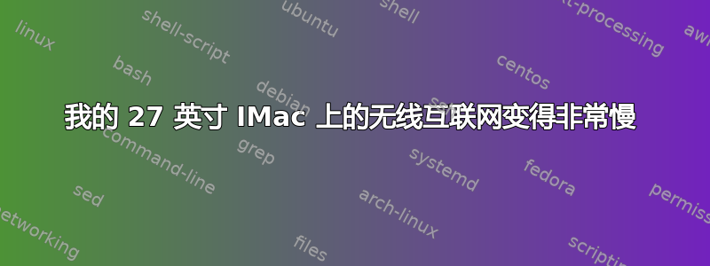 我的 27 英寸 IMac 上的无线互联网变得非常慢