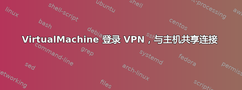 VirtualMachine 登录 VPN，与主机共享连接