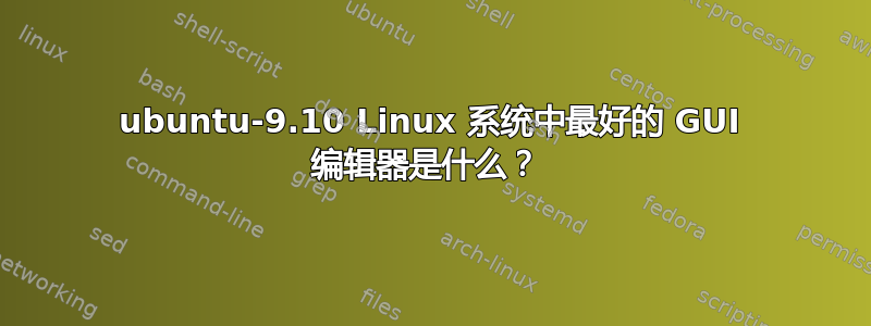 ubuntu-9.10 Linux 系统中最好的 GUI 编辑器是什么？ 