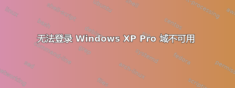 无法登录 Windows XP Pro 域不可用