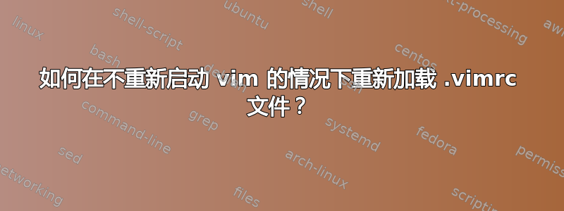 如何在不重新启动 vim 的情况下重新加载 .vimrc 文件？