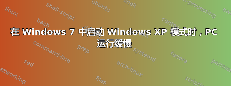 在 Windows 7 中启动 Windows XP 模式时，PC 运行缓慢