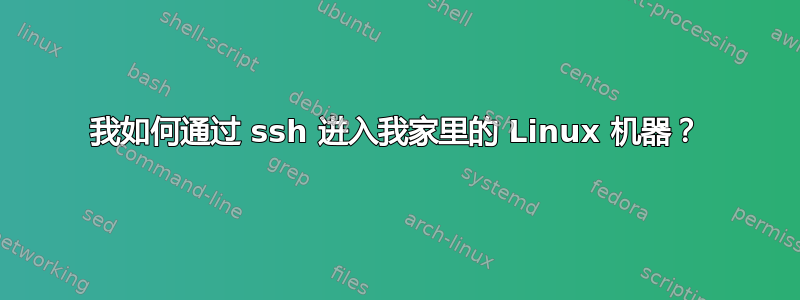 我如何通过 ssh 进入我家里的 Linux 机器？