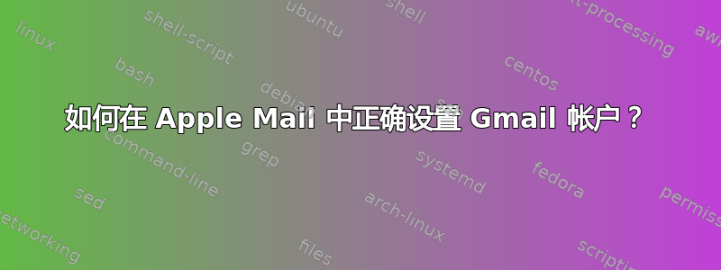 如何在 Apple Mail 中正确设置 Gmail 帐户？