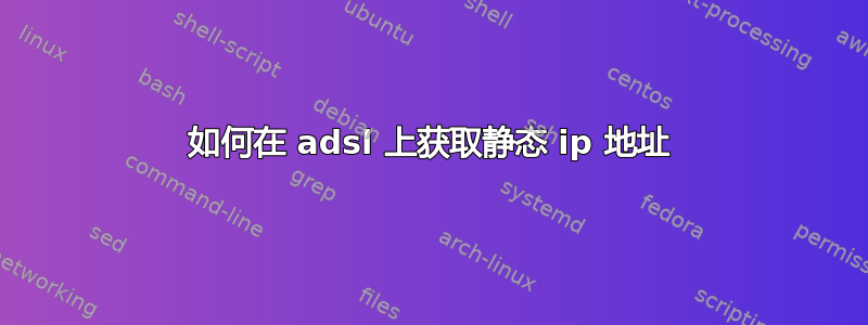 如何在 adsl 上获取静态 ip 地址