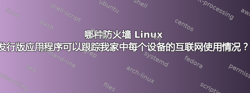 哪种防火墙 Linux 发行版应用程序可以跟踪我家中每个设备的互联网使用情况？