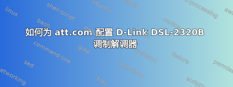 如何为 att.com 配置 D-Link DSL-2320B 调制解调器