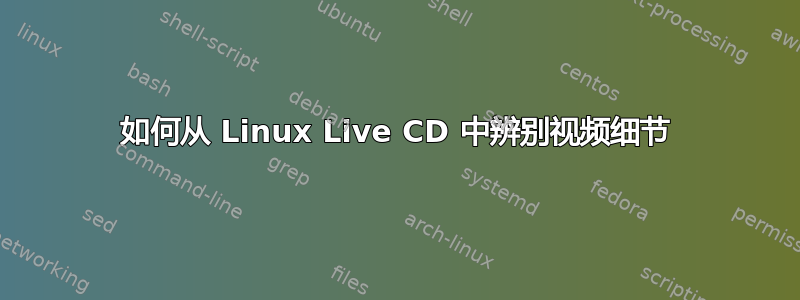 如何从 Linux Live CD 中辨别视频细节