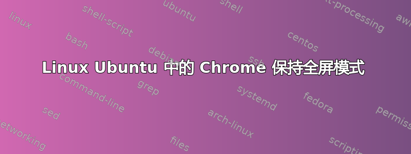 Linux Ubuntu 中的 Chrome 保持全屏模式