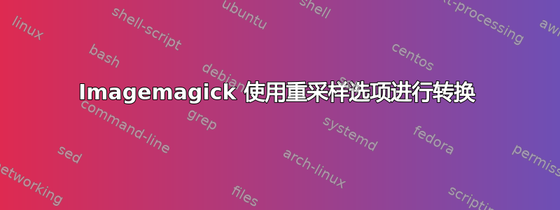 Imagemagick 使用重采样选项进行转换