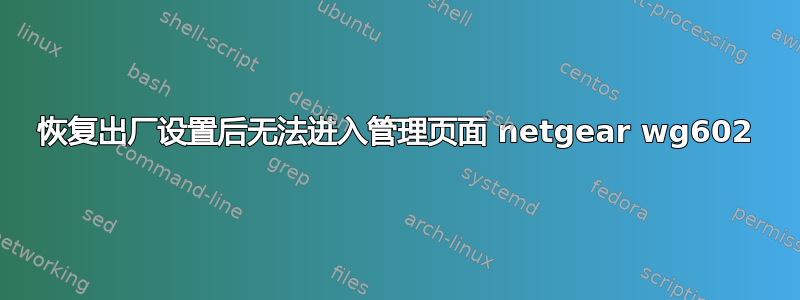 恢复出厂设置后无法进入管理页面 netgear wg6​​02