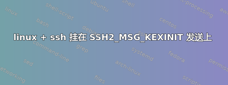 linux + ssh 挂在 SSH2_MSG_KEXINIT 发送上