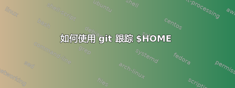 如何使用 git 跟踪 $HOME