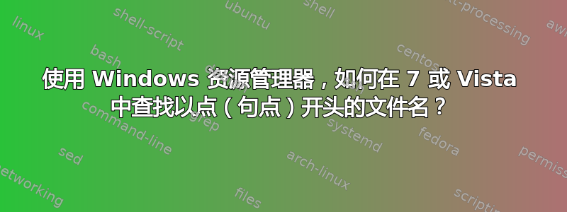 使用 Windows 资源管理器，如何在 7 或 Vista 中查找以点（句点）开头的文件名？