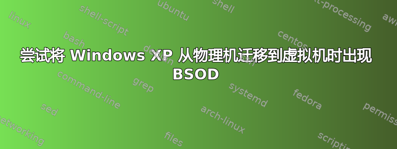 尝试将 Windows XP 从物理机迁移到虚拟机时出现 BSOD