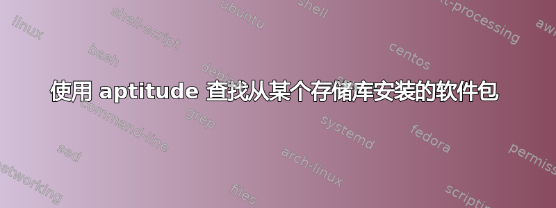 使用 aptitude 查找从某个存储库安装的软件包