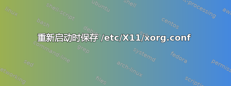 重新启动时保存 /etc/X11/xorg.conf