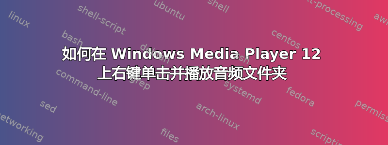 如何在 Windows Media Player 12 上右键单击并播放音频文件夹