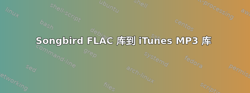 Songbird FLAC 库到 iTunes MP3 库