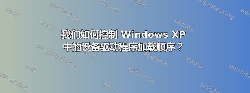 我们如何控制 Windows XP 中的设备驱动程序加载顺序？