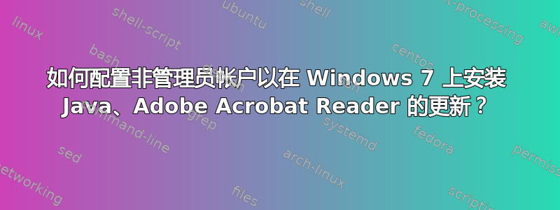 如何配置非管理员帐户以在 Windows 7 上安装 Java、Adobe Acrobat Reader 的更新？