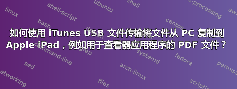 如何使用 iTunes USB 文件传输将文件从 PC 复制到 Apple iPad，例如用于查看器应用程序的 PDF 文件？