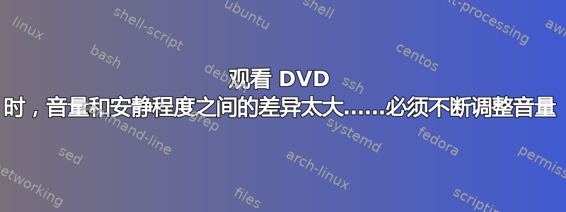 观看 DVD 时，音量和安静程度之间的差异太大……必须不断调整音量