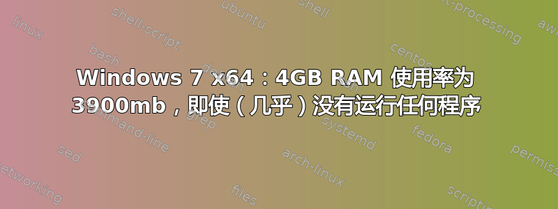 Windows 7 x64：4GB RAM 使用率为 3900mb，即使（几乎）没有运行任何程序