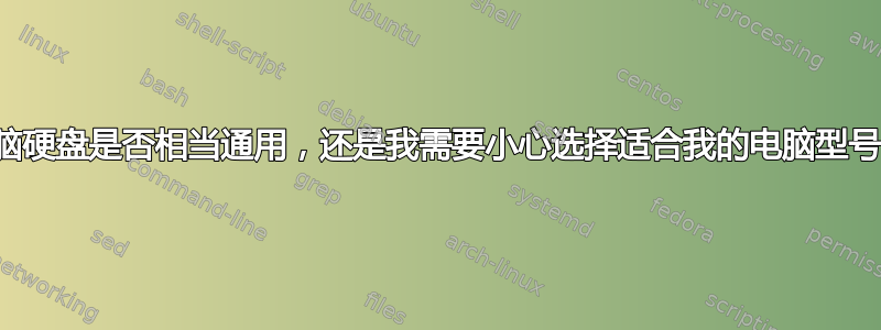 笔记本电脑硬盘是否相当通用，还是我需要小心选择适合我的电脑型号的硬盘？