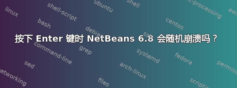 按下 Enter 键时 NetBeans 6.8 会随机崩溃吗？