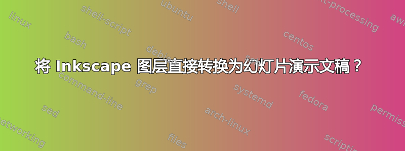 将 Inkscape 图层直接转换为幻灯片演示文稿？