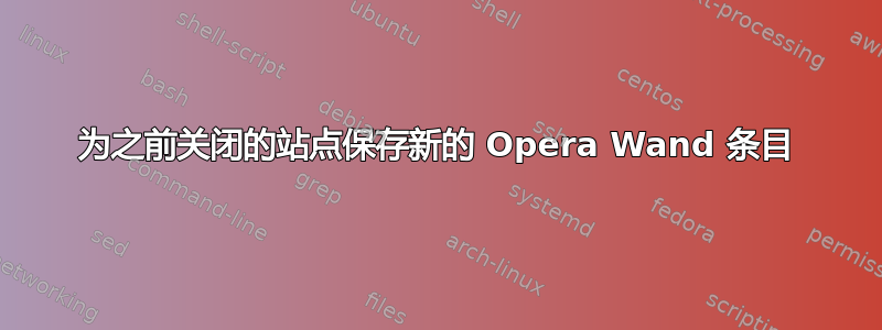 为之前关闭的站点保存新的 Opera Wand 条目