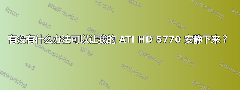 有没有什么办法可以让我的 ATI HD 5770 安静下来？