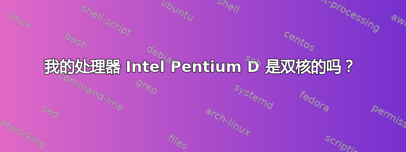 我的处理器 Intel Pentium D 是双核的吗？