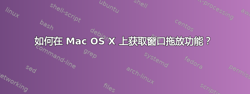 如何在 Mac OS X 上获取窗口拖放功能？