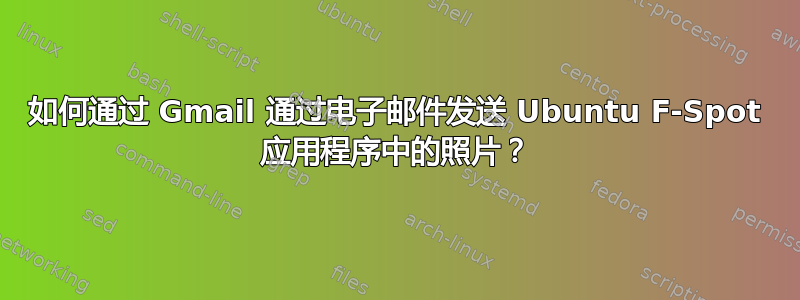 如何通过 Gmail 通过电子邮件发送 Ubuntu F-Spot 应用程序中的照片？