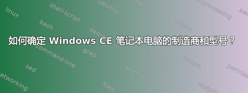 如何确定 Windows CE 笔记本电脑的制造商和型号？