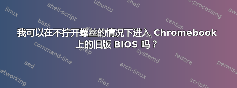 我可以在不拧开螺丝的情况下进入 Chromebook 上的旧版 BIOS 吗？