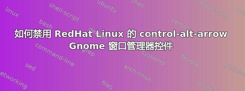 如何禁用 RedHat Linux 的 control-alt-arrow Gnome 窗口管理器控件