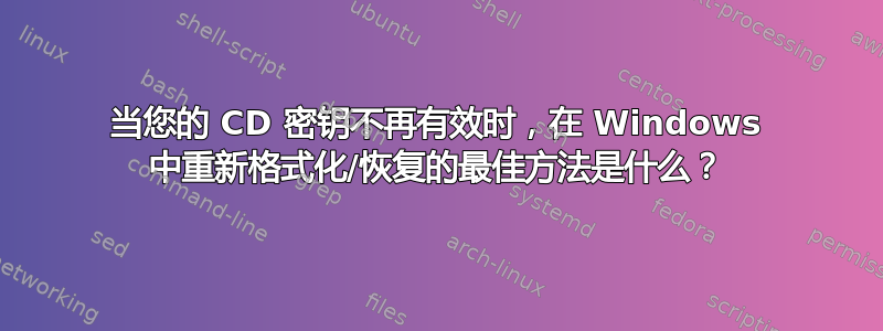 当您的 CD 密钥不再有效时，在 Windows 中重新格式化/恢复的最佳方法是什么？