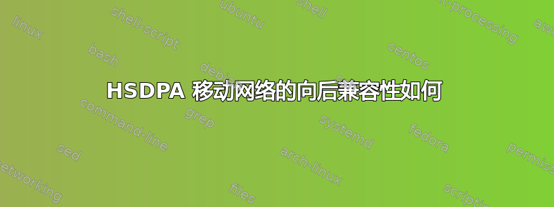 HSDPA 移动网络的向后兼容性如何