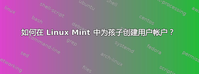 如何在 Linux Mint 中为孩子创建用户帐户？