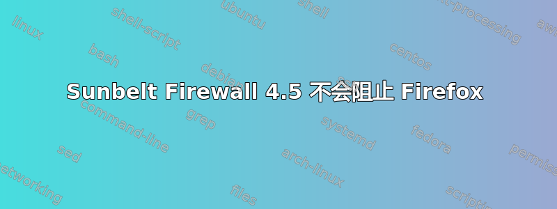 Sunbelt Firewall 4.5 不会阻止 Firefox