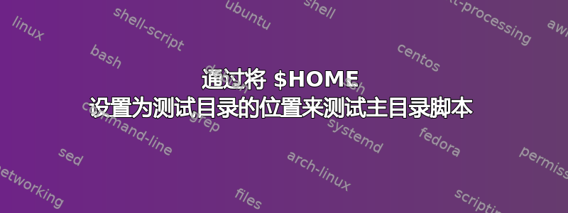 通过将 $HOME 设置为测试目录的位置来测试主目录脚本