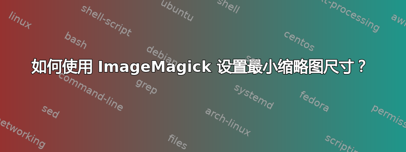 如何使用 ImageMagick 设置最小缩略图尺寸？