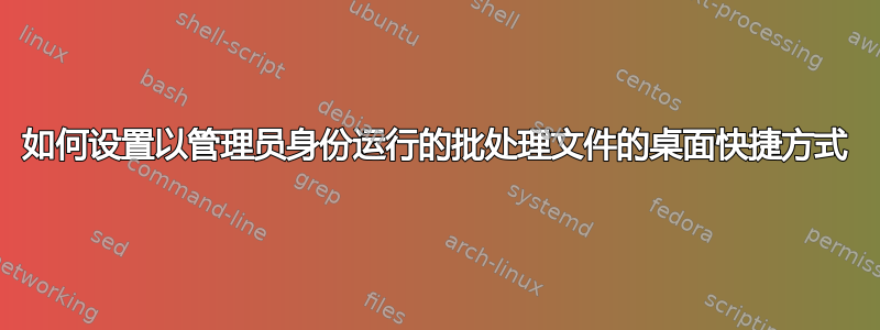 如何设置以管理员身份运行的批处理文件的桌面快捷方式