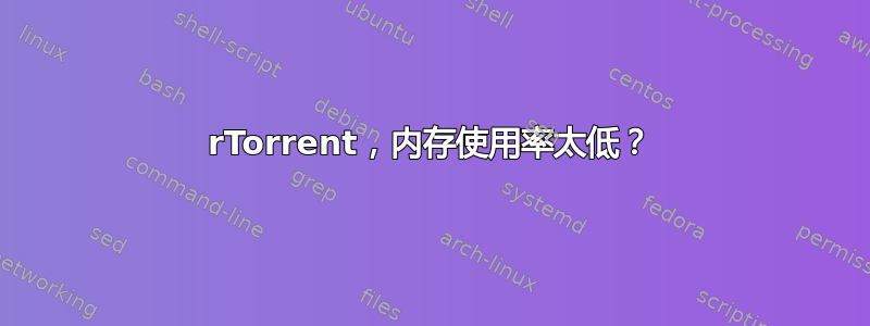 rTorrent，内存使用率太低？